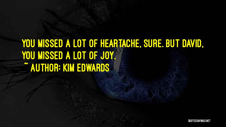 Kim Edwards Quotes: You Missed A Lot Of Heartache, Sure. But David, You Missed A Lot Of Joy.