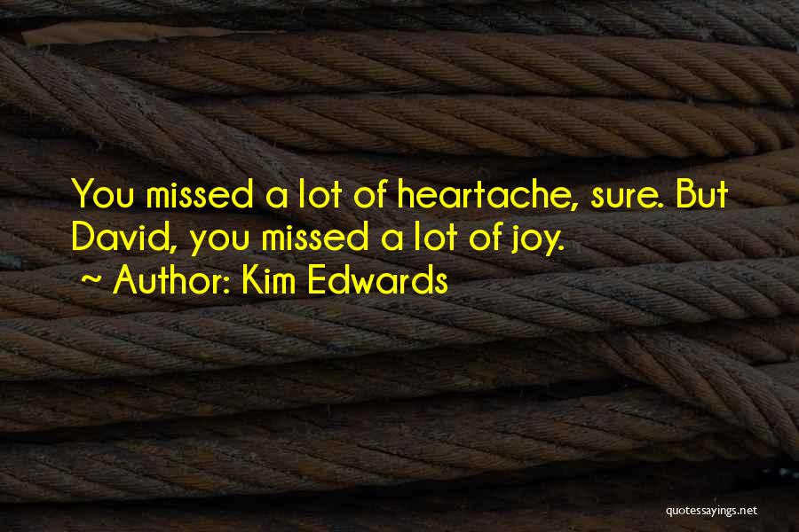 Kim Edwards Quotes: You Missed A Lot Of Heartache, Sure. But David, You Missed A Lot Of Joy.