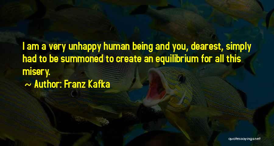 Franz Kafka Quotes: I Am A Very Unhappy Human Being And You, Dearest, Simply Had To Be Summoned To Create An Equilibrium For