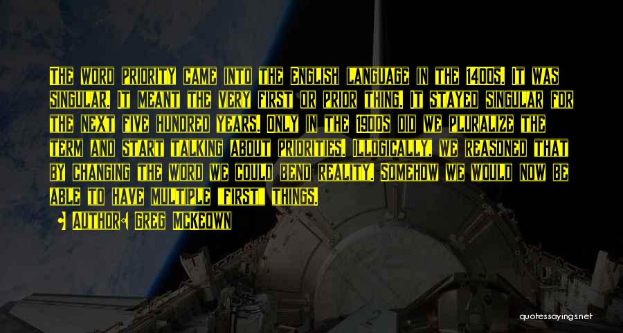 Greg McKeown Quotes: The Word Priority Came Into The English Language In The 1400s. It Was Singular. It Meant The Very First Or