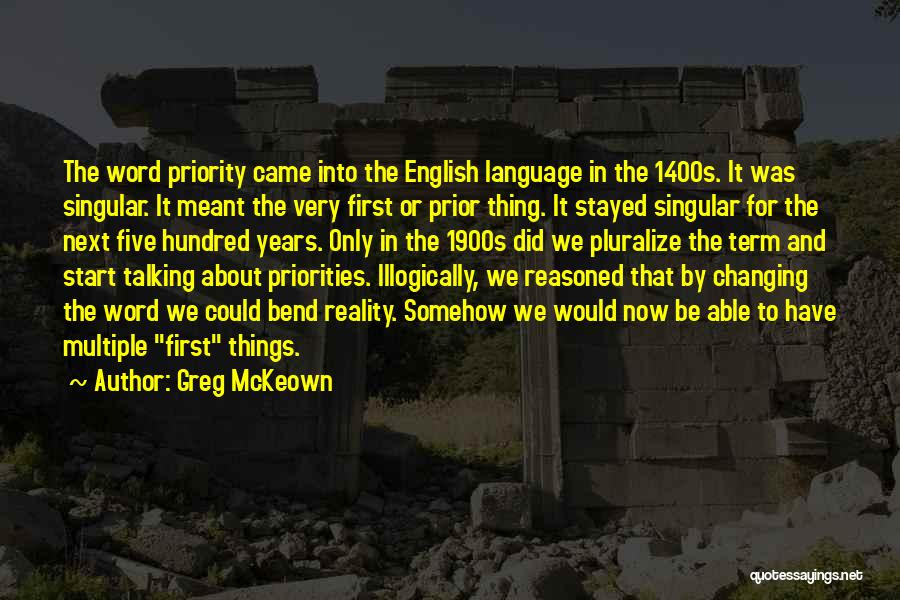 Greg McKeown Quotes: The Word Priority Came Into The English Language In The 1400s. It Was Singular. It Meant The Very First Or