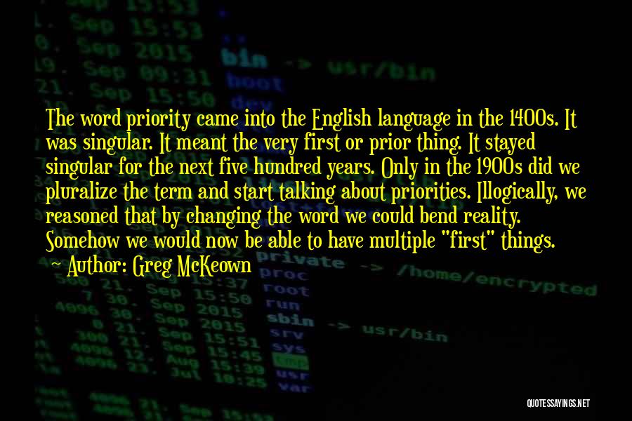 Greg McKeown Quotes: The Word Priority Came Into The English Language In The 1400s. It Was Singular. It Meant The Very First Or