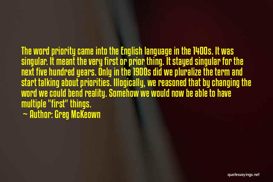 Greg McKeown Quotes: The Word Priority Came Into The English Language In The 1400s. It Was Singular. It Meant The Very First Or