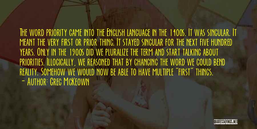 Greg McKeown Quotes: The Word Priority Came Into The English Language In The 1400s. It Was Singular. It Meant The Very First Or