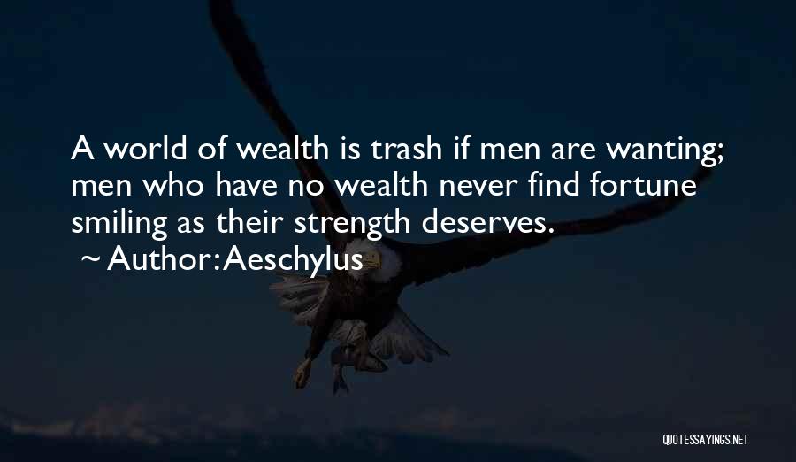 Aeschylus Quotes: A World Of Wealth Is Trash If Men Are Wanting; Men Who Have No Wealth Never Find Fortune Smiling As