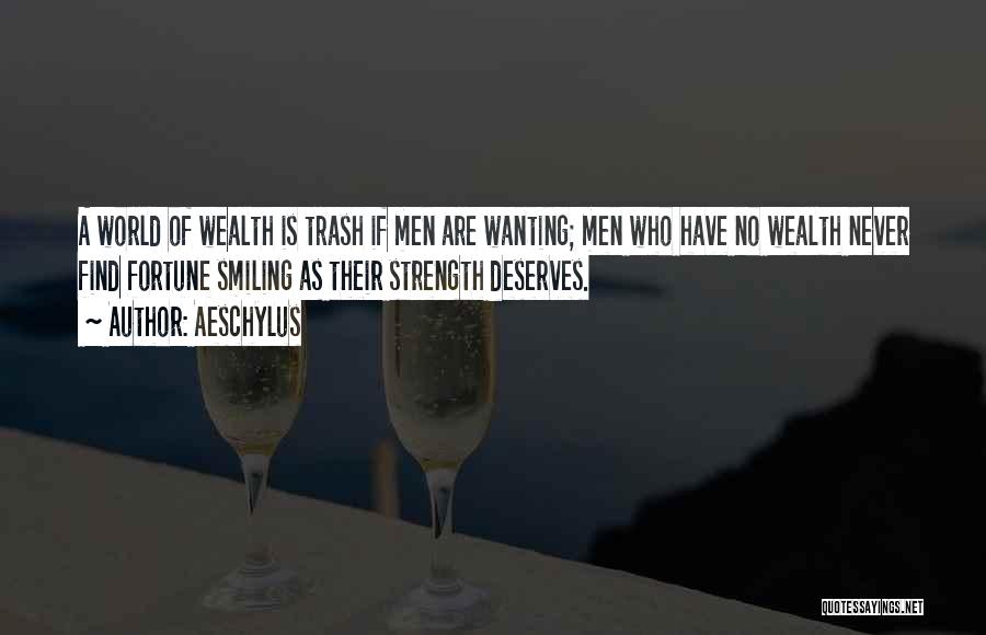 Aeschylus Quotes: A World Of Wealth Is Trash If Men Are Wanting; Men Who Have No Wealth Never Find Fortune Smiling As