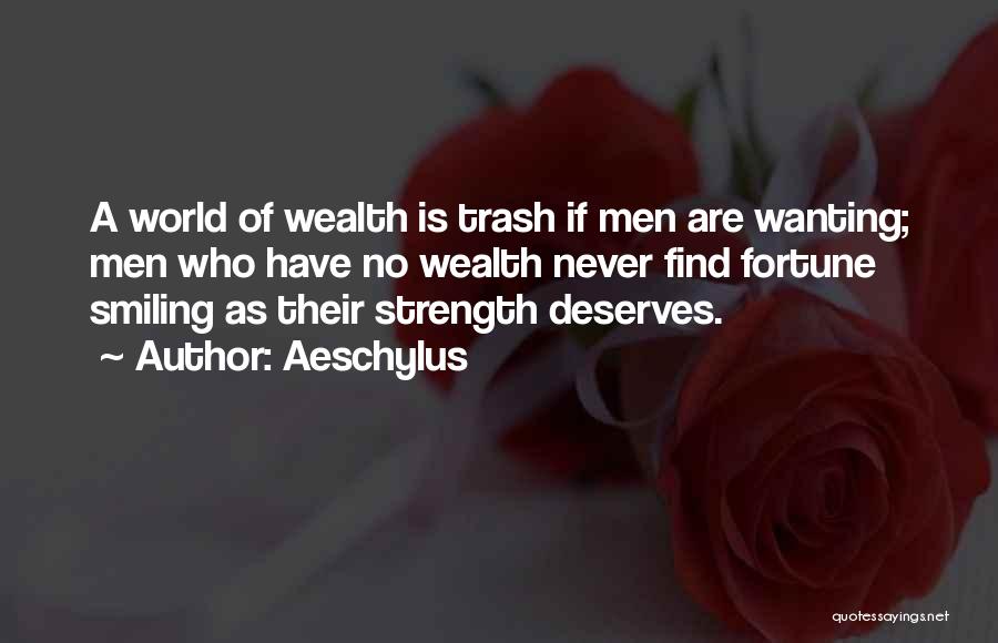 Aeschylus Quotes: A World Of Wealth Is Trash If Men Are Wanting; Men Who Have No Wealth Never Find Fortune Smiling As