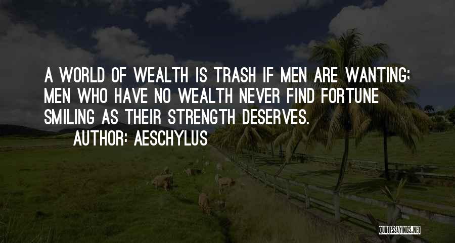 Aeschylus Quotes: A World Of Wealth Is Trash If Men Are Wanting; Men Who Have No Wealth Never Find Fortune Smiling As