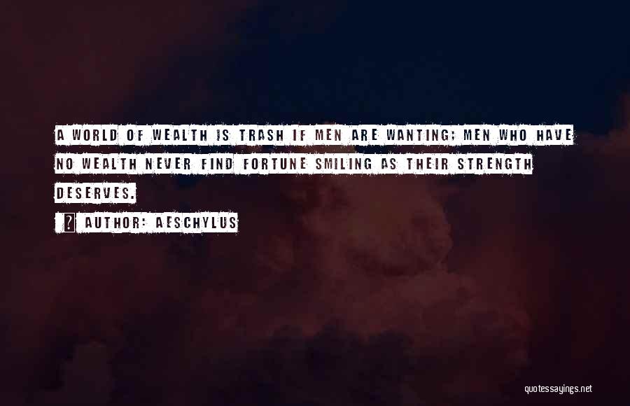 Aeschylus Quotes: A World Of Wealth Is Trash If Men Are Wanting; Men Who Have No Wealth Never Find Fortune Smiling As