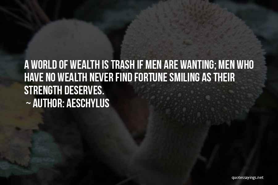 Aeschylus Quotes: A World Of Wealth Is Trash If Men Are Wanting; Men Who Have No Wealth Never Find Fortune Smiling As