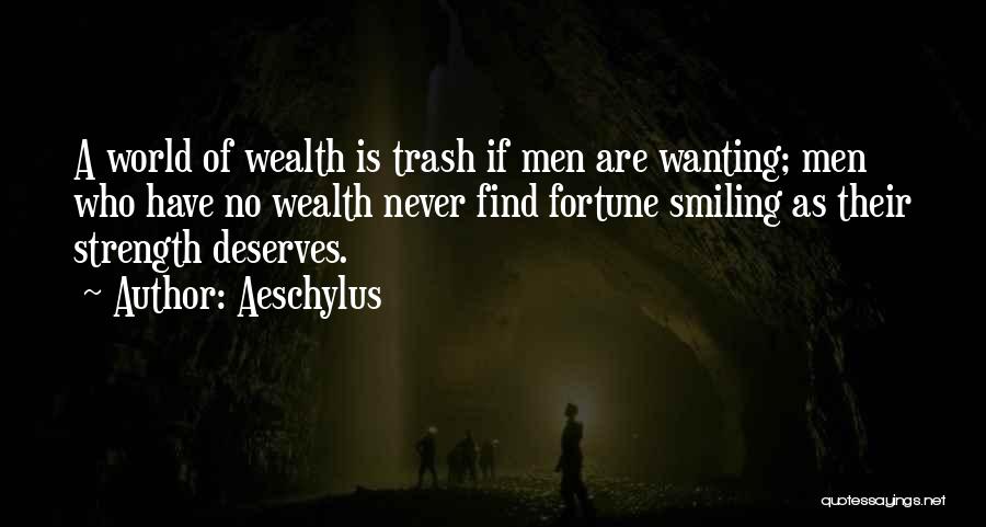Aeschylus Quotes: A World Of Wealth Is Trash If Men Are Wanting; Men Who Have No Wealth Never Find Fortune Smiling As
