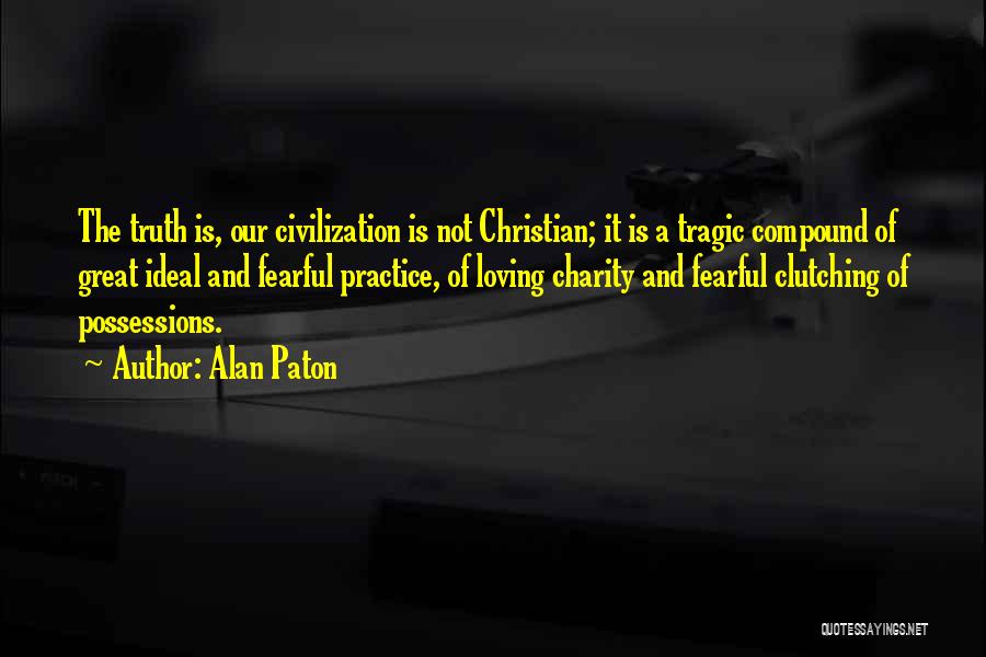 Alan Paton Quotes: The Truth Is, Our Civilization Is Not Christian; It Is A Tragic Compound Of Great Ideal And Fearful Practice, Of