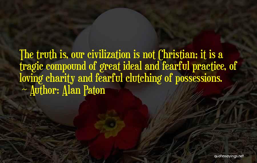 Alan Paton Quotes: The Truth Is, Our Civilization Is Not Christian; It Is A Tragic Compound Of Great Ideal And Fearful Practice, Of