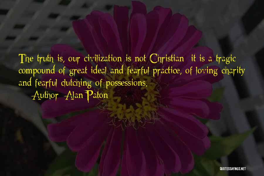 Alan Paton Quotes: The Truth Is, Our Civilization Is Not Christian; It Is A Tragic Compound Of Great Ideal And Fearful Practice, Of