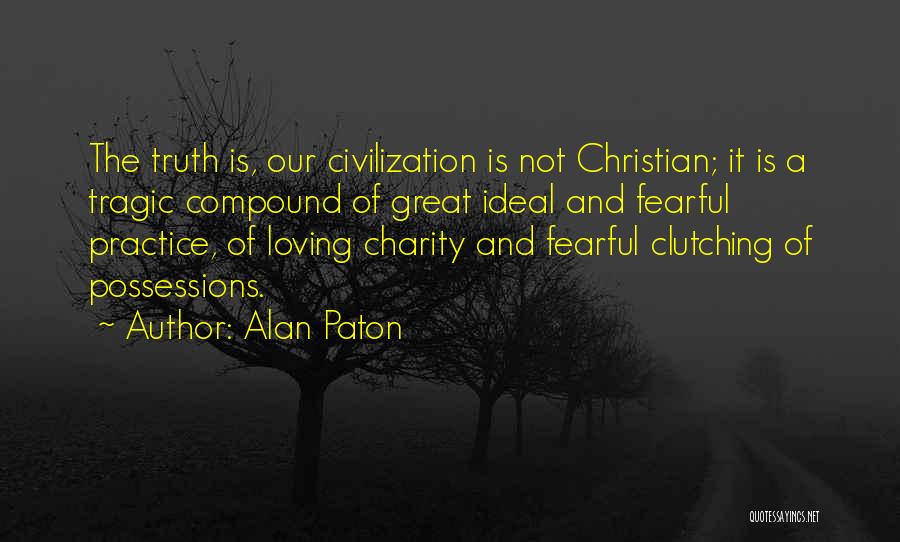 Alan Paton Quotes: The Truth Is, Our Civilization Is Not Christian; It Is A Tragic Compound Of Great Ideal And Fearful Practice, Of