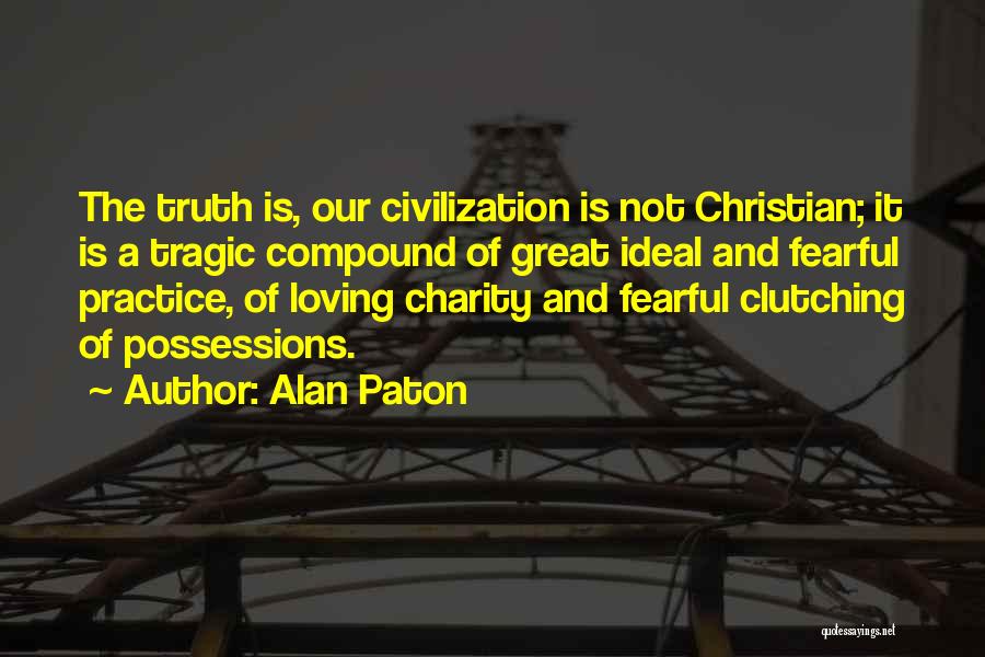 Alan Paton Quotes: The Truth Is, Our Civilization Is Not Christian; It Is A Tragic Compound Of Great Ideal And Fearful Practice, Of