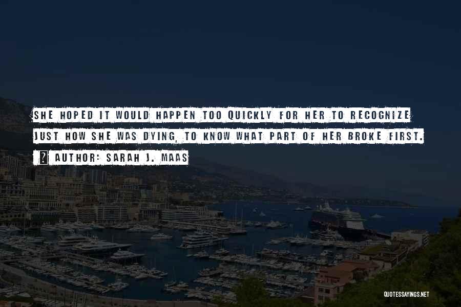 Sarah J. Maas Quotes: She Hoped It Would Happen Too Quickly For Her To Recognize Just How She Was Dying, To Know What Part