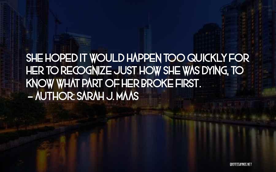 Sarah J. Maas Quotes: She Hoped It Would Happen Too Quickly For Her To Recognize Just How She Was Dying, To Know What Part