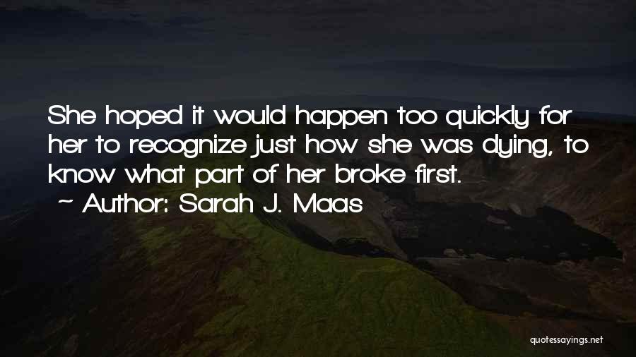 Sarah J. Maas Quotes: She Hoped It Would Happen Too Quickly For Her To Recognize Just How She Was Dying, To Know What Part