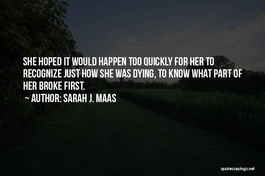 Sarah J. Maas Quotes: She Hoped It Would Happen Too Quickly For Her To Recognize Just How She Was Dying, To Know What Part