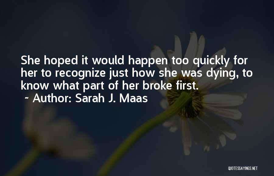 Sarah J. Maas Quotes: She Hoped It Would Happen Too Quickly For Her To Recognize Just How She Was Dying, To Know What Part