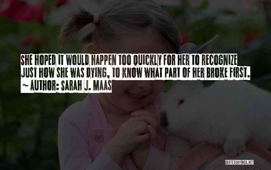 Sarah J. Maas Quotes: She Hoped It Would Happen Too Quickly For Her To Recognize Just How She Was Dying, To Know What Part