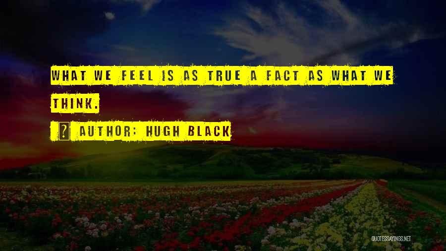 Hugh Black Quotes: What We Feel Is As True A Fact As What We Think.
