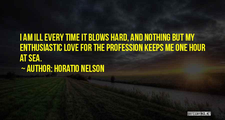 Horatio Nelson Quotes: I Am Ill Every Time It Blows Hard, And Nothing But My Enthusiastic Love For The Profession Keeps Me One