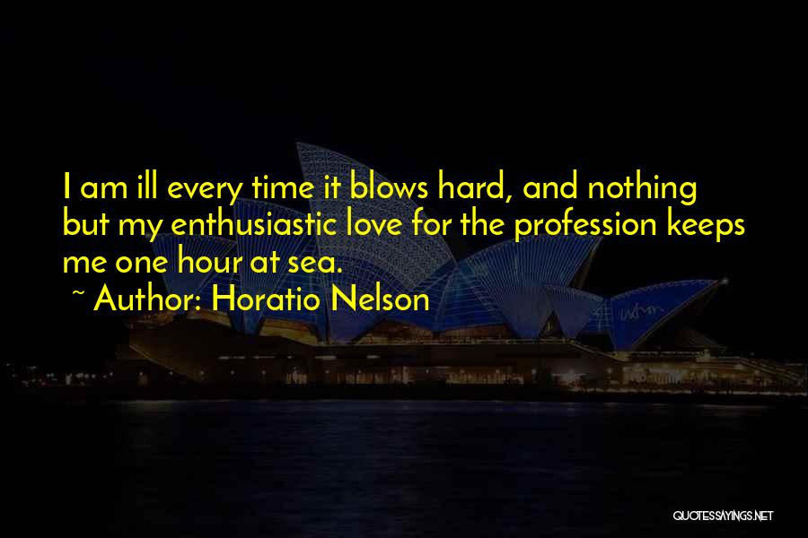 Horatio Nelson Quotes: I Am Ill Every Time It Blows Hard, And Nothing But My Enthusiastic Love For The Profession Keeps Me One