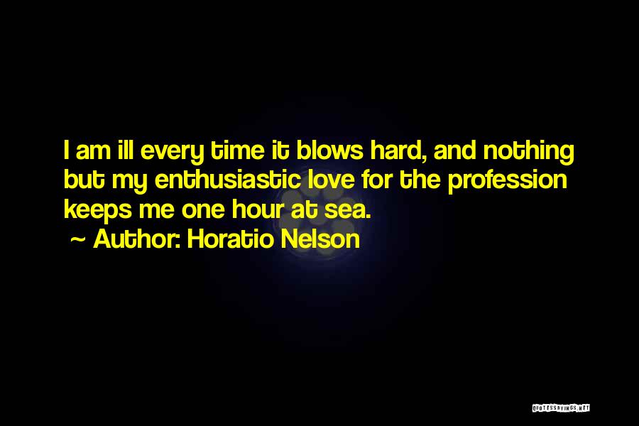 Horatio Nelson Quotes: I Am Ill Every Time It Blows Hard, And Nothing But My Enthusiastic Love For The Profession Keeps Me One