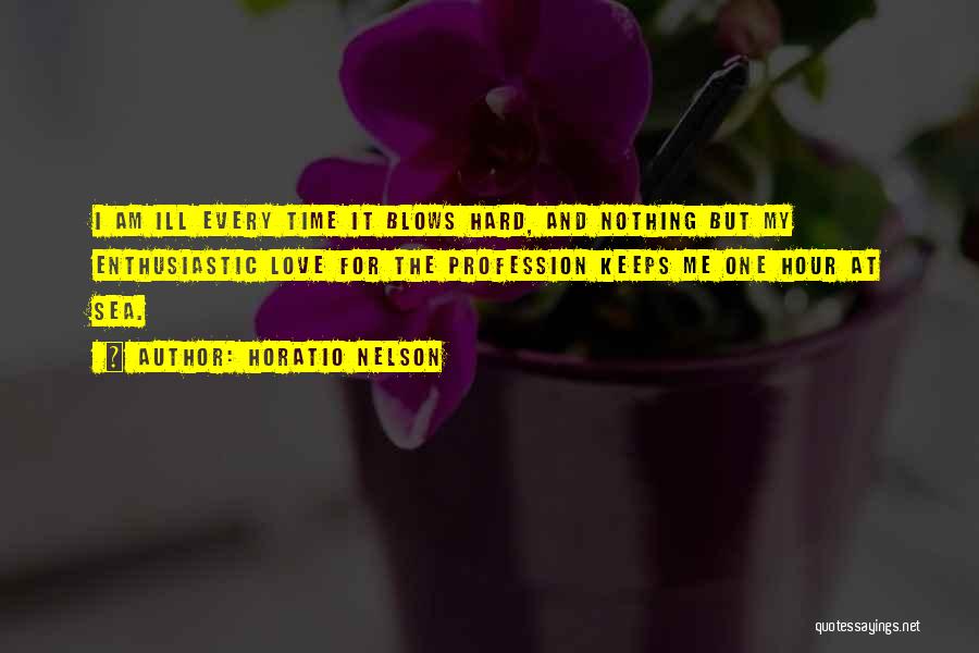 Horatio Nelson Quotes: I Am Ill Every Time It Blows Hard, And Nothing But My Enthusiastic Love For The Profession Keeps Me One