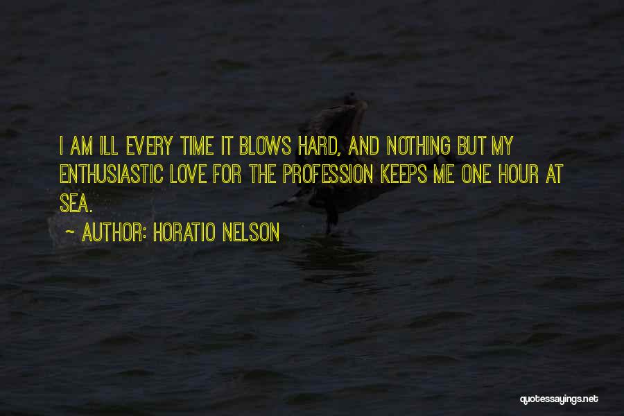 Horatio Nelson Quotes: I Am Ill Every Time It Blows Hard, And Nothing But My Enthusiastic Love For The Profession Keeps Me One