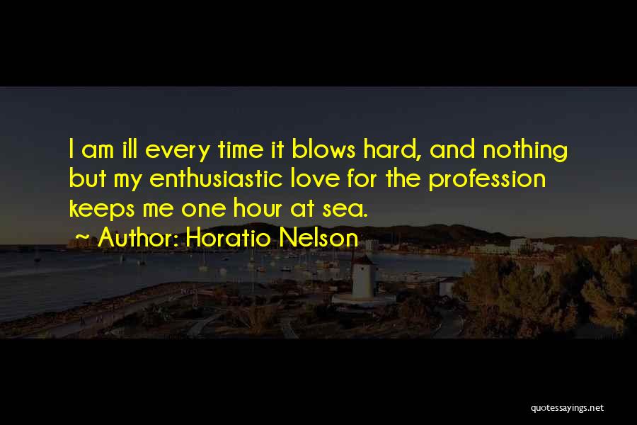 Horatio Nelson Quotes: I Am Ill Every Time It Blows Hard, And Nothing But My Enthusiastic Love For The Profession Keeps Me One