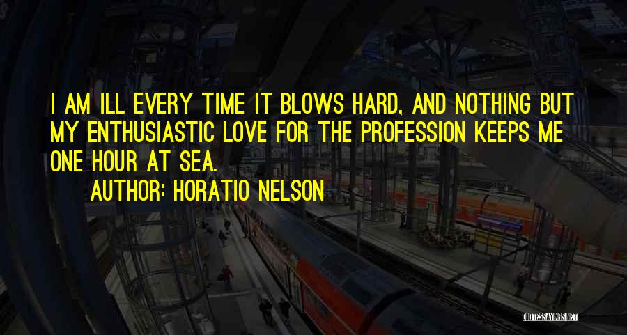 Horatio Nelson Quotes: I Am Ill Every Time It Blows Hard, And Nothing But My Enthusiastic Love For The Profession Keeps Me One