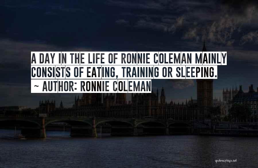 Ronnie Coleman Quotes: A Day In The Life Of Ronnie Coleman Mainly Consists Of Eating, Training Or Sleeping.