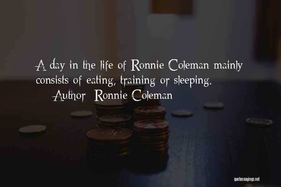 Ronnie Coleman Quotes: A Day In The Life Of Ronnie Coleman Mainly Consists Of Eating, Training Or Sleeping.