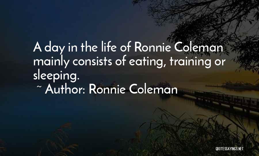 Ronnie Coleman Quotes: A Day In The Life Of Ronnie Coleman Mainly Consists Of Eating, Training Or Sleeping.