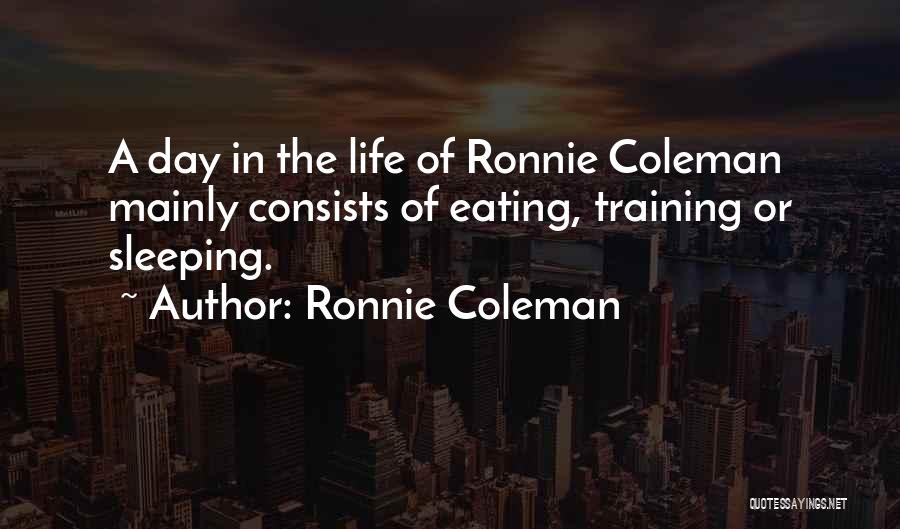 Ronnie Coleman Quotes: A Day In The Life Of Ronnie Coleman Mainly Consists Of Eating, Training Or Sleeping.