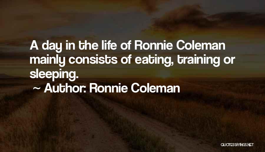 Ronnie Coleman Quotes: A Day In The Life Of Ronnie Coleman Mainly Consists Of Eating, Training Or Sleeping.