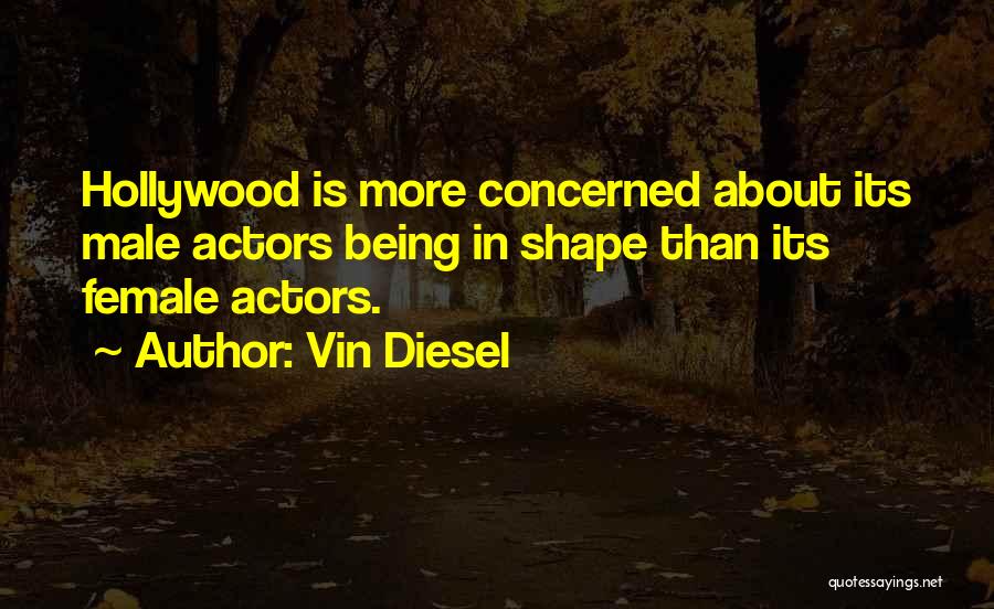 Vin Diesel Quotes: Hollywood Is More Concerned About Its Male Actors Being In Shape Than Its Female Actors.