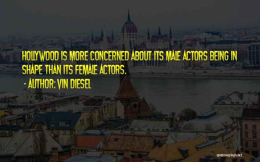 Vin Diesel Quotes: Hollywood Is More Concerned About Its Male Actors Being In Shape Than Its Female Actors.