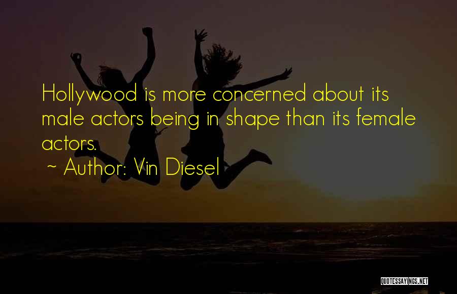 Vin Diesel Quotes: Hollywood Is More Concerned About Its Male Actors Being In Shape Than Its Female Actors.