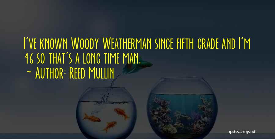 Reed Mullin Quotes: I've Known Woody Weatherman Since Fifth Grade And I'm 46 So That's A Long Time Man.