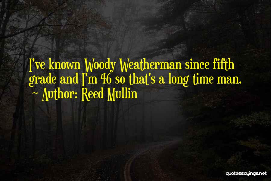 Reed Mullin Quotes: I've Known Woody Weatherman Since Fifth Grade And I'm 46 So That's A Long Time Man.