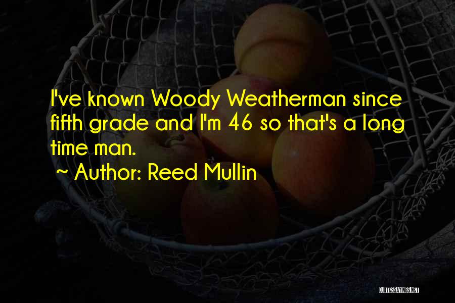 Reed Mullin Quotes: I've Known Woody Weatherman Since Fifth Grade And I'm 46 So That's A Long Time Man.