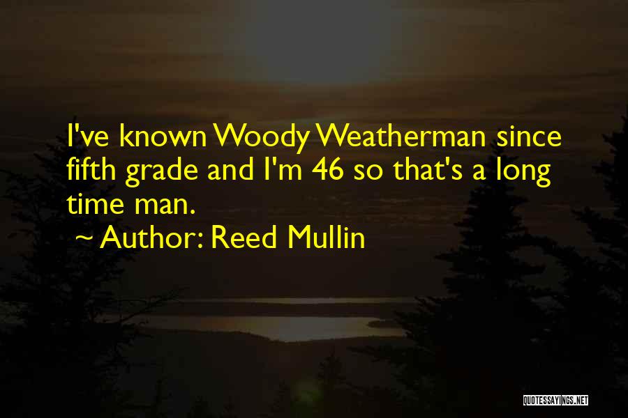 Reed Mullin Quotes: I've Known Woody Weatherman Since Fifth Grade And I'm 46 So That's A Long Time Man.