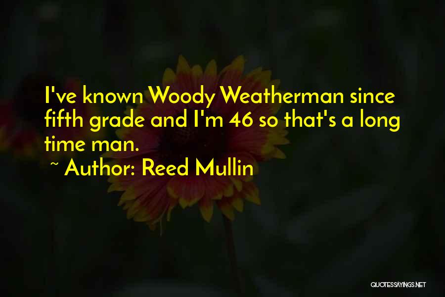 Reed Mullin Quotes: I've Known Woody Weatherman Since Fifth Grade And I'm 46 So That's A Long Time Man.