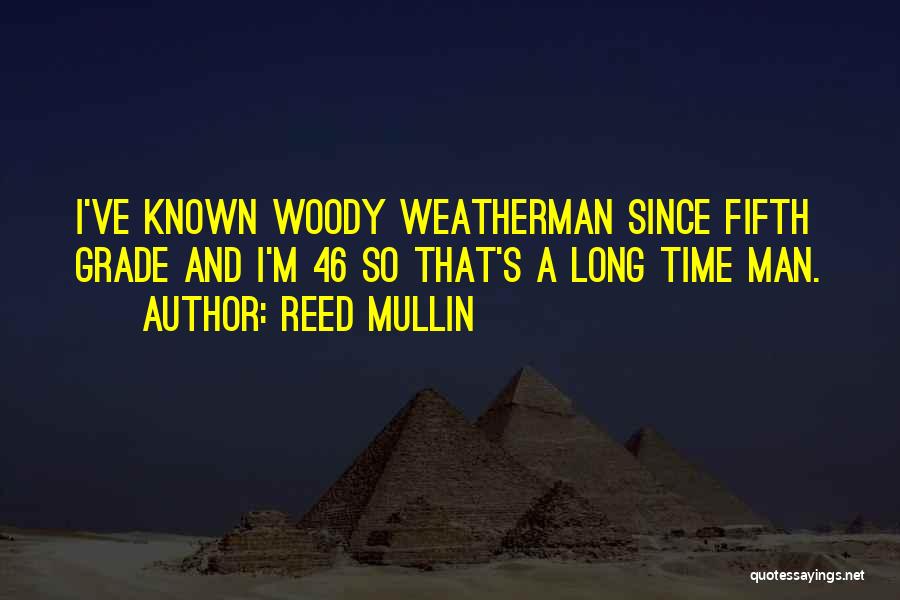 Reed Mullin Quotes: I've Known Woody Weatherman Since Fifth Grade And I'm 46 So That's A Long Time Man.