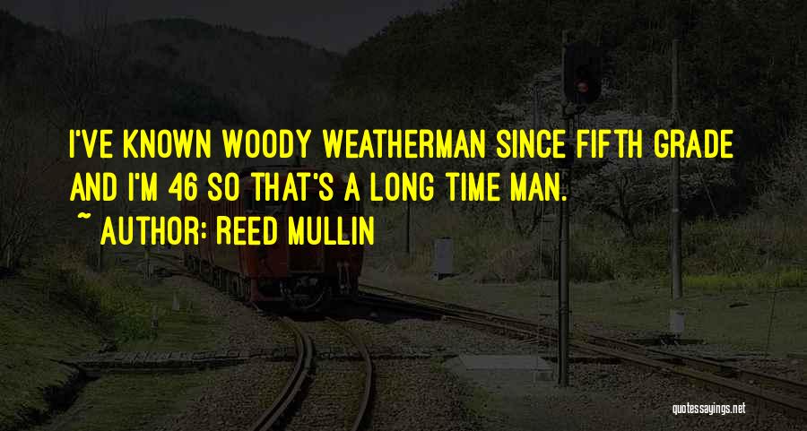 Reed Mullin Quotes: I've Known Woody Weatherman Since Fifth Grade And I'm 46 So That's A Long Time Man.