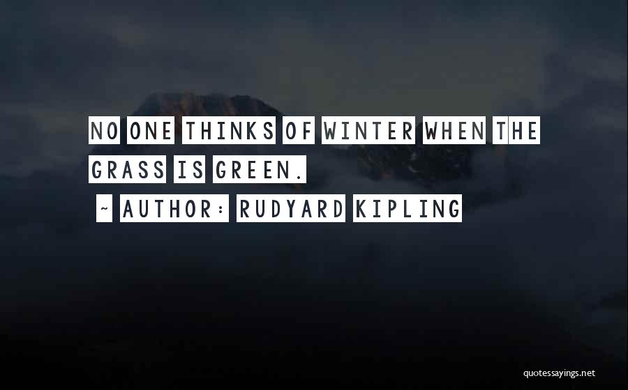 Rudyard Kipling Quotes: No One Thinks Of Winter When The Grass Is Green.